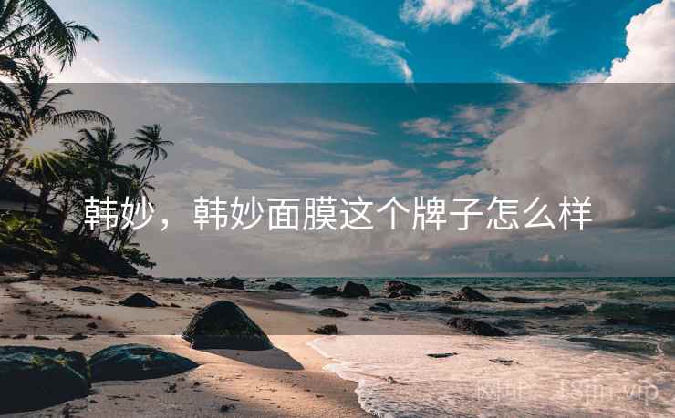 韩妙，韩妙面膜这个牌子怎么样