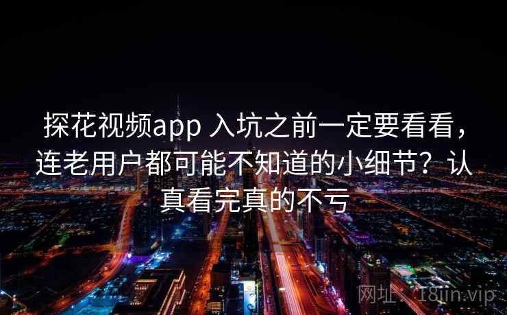 探花视频app 入坑之前一定要看看，连老用户都可能不知道的小细节？认真看完真的不亏