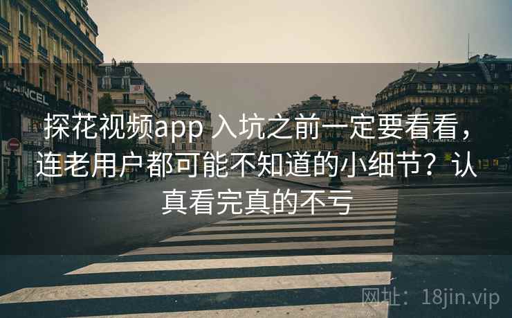 探花视频app 入坑之前一定要看看，连老用户都可能不知道的小细节？认真看完真的不亏