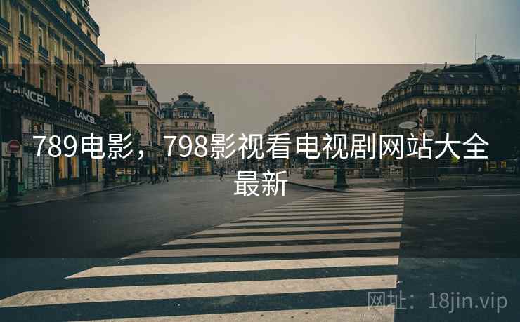 789电影，798影视看电视剧网站大全最新