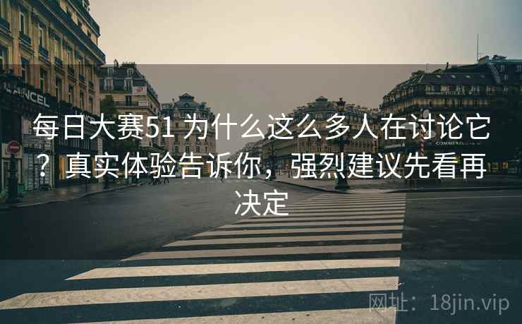 每日大赛51 为什么这么多人在讨论它？真实体验告诉你，强烈建议先看再决定